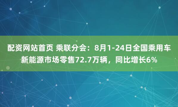 配资网站首页 乘联分会：8月1-24日全国乘用车新能源市场零售72.7万辆，同比增长6%