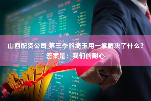 山西配资公司 第三季的埼玉用一拳解决了什么？答案是：我们的耐心
