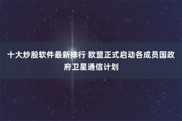 十大炒股软件最新排行 欧盟正式启动各成员国政府卫星通信计划