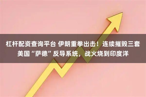 杠杆配资查询平台 伊朗重拳出击！连续摧毁三套美国“萨德”反导系统，战火烧到印度洋