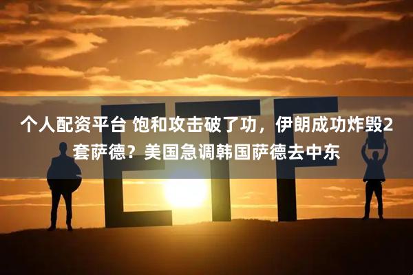 个人配资平台 饱和攻击破了功，伊朗成功炸毁2套萨德？美国急调韩国萨德去中东